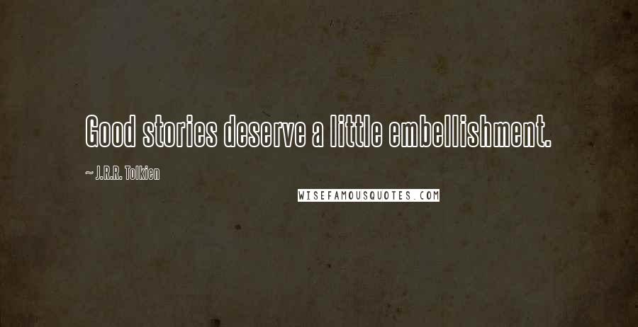 J.R.R. Tolkien Quotes: Good stories deserve a little embellishment.