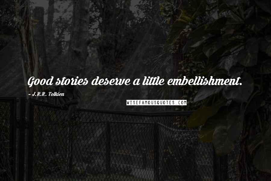 J.R.R. Tolkien Quotes: Good stories deserve a little embellishment.