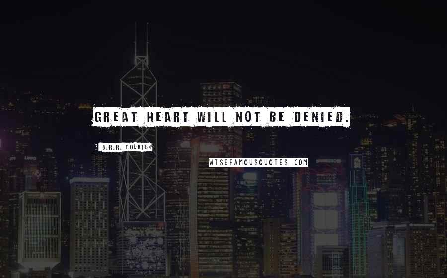 J.R.R. Tolkien Quotes: Great heart will not be denied.
