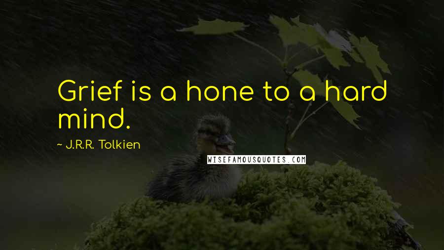 J.R.R. Tolkien Quotes: Grief is a hone to a hard mind.