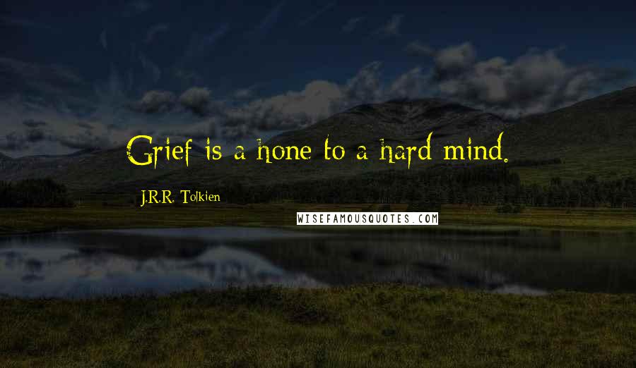 J.R.R. Tolkien Quotes: Grief is a hone to a hard mind.