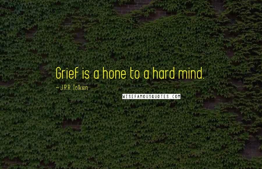 J.R.R. Tolkien Quotes: Grief is a hone to a hard mind.