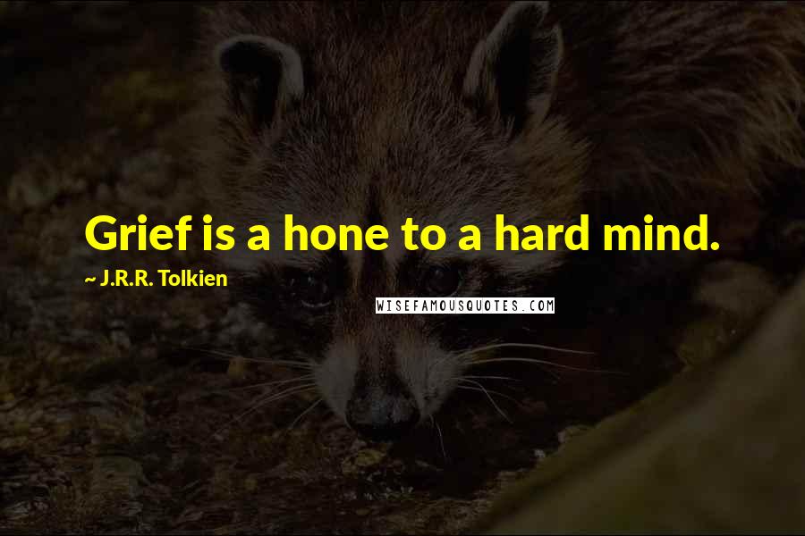 J.R.R. Tolkien Quotes: Grief is a hone to a hard mind.