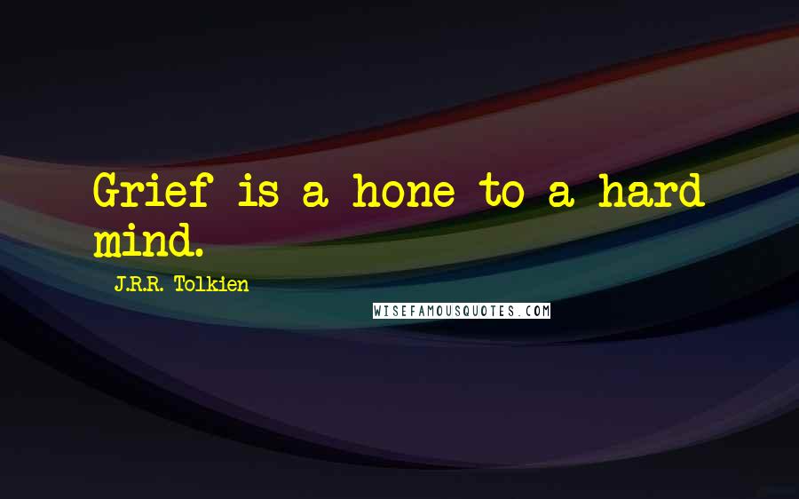 J.R.R. Tolkien Quotes: Grief is a hone to a hard mind.