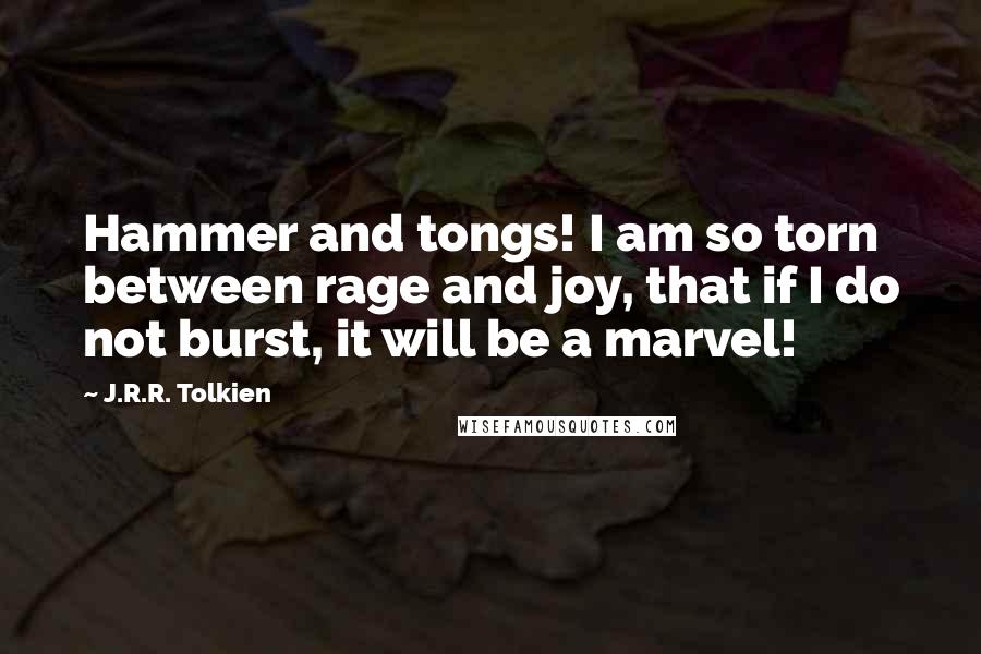 J.R.R. Tolkien Quotes: Hammer and tongs! I am so torn between rage and joy, that if I do not burst, it will be a marvel!