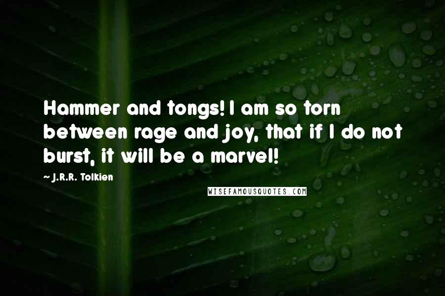 J.R.R. Tolkien Quotes: Hammer and tongs! I am so torn between rage and joy, that if I do not burst, it will be a marvel!