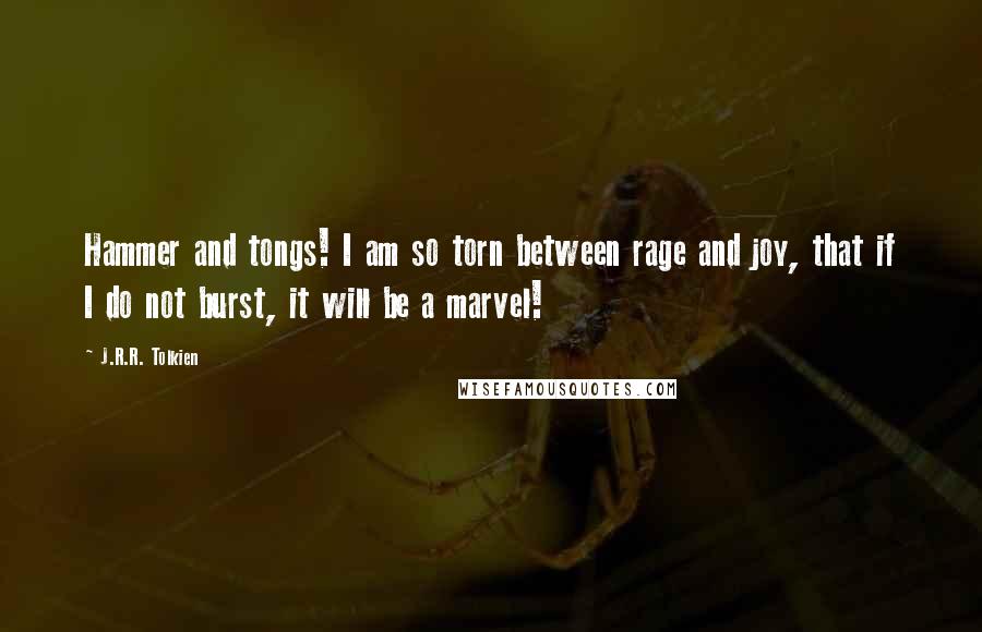 J.R.R. Tolkien Quotes: Hammer and tongs! I am so torn between rage and joy, that if I do not burst, it will be a marvel!