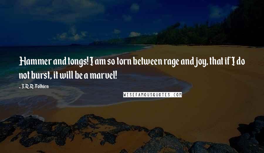 J.R.R. Tolkien Quotes: Hammer and tongs! I am so torn between rage and joy, that if I do not burst, it will be a marvel!