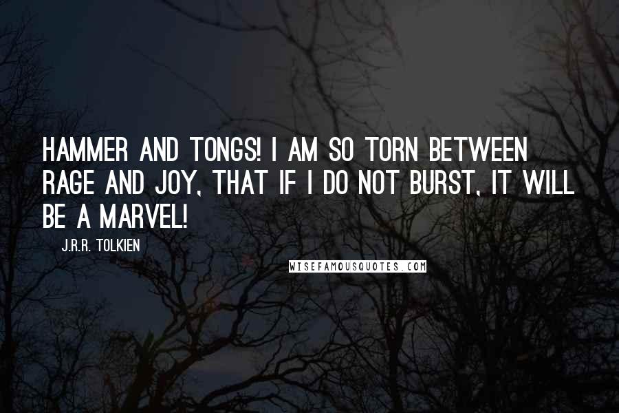J.R.R. Tolkien Quotes: Hammer and tongs! I am so torn between rage and joy, that if I do not burst, it will be a marvel!