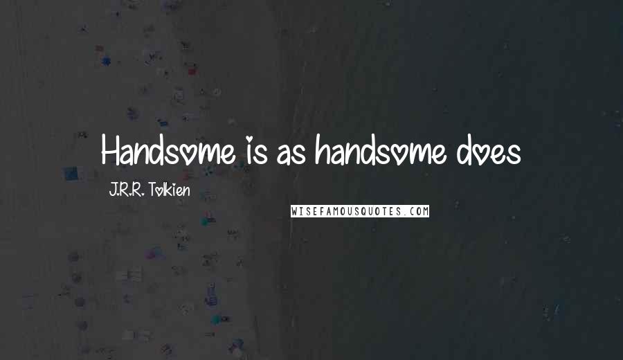 J.R.R. Tolkien Quotes: Handsome is as handsome does