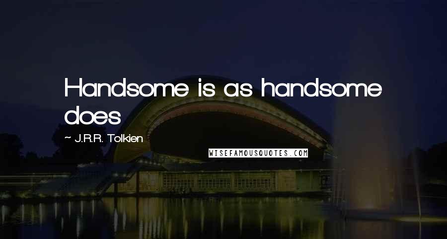 J.R.R. Tolkien Quotes: Handsome is as handsome does