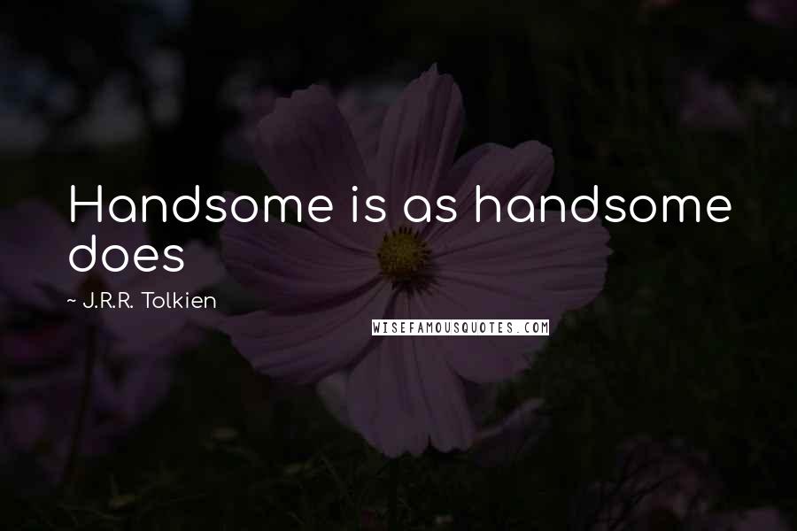 J.R.R. Tolkien Quotes: Handsome is as handsome does