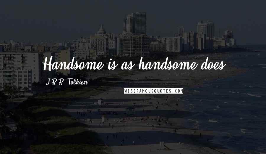 J.R.R. Tolkien Quotes: Handsome is as handsome does