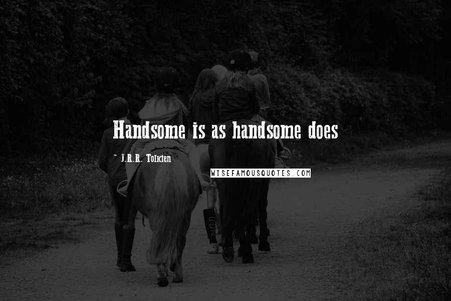J.R.R. Tolkien Quotes: Handsome is as handsome does