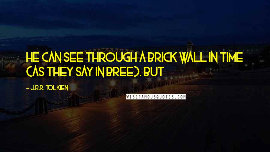 J.R.R. Tolkien Quotes: he can see through a brick wall in time (as they say in Bree). But