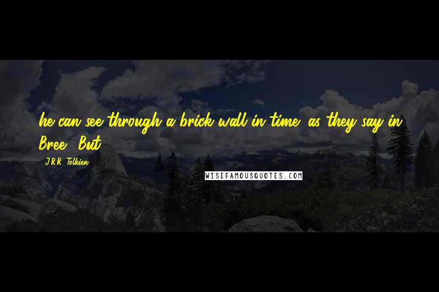 J.R.R. Tolkien Quotes: he can see through a brick wall in time (as they say in Bree). But