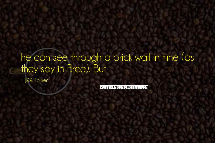 J.R.R. Tolkien Quotes: he can see through a brick wall in time (as they say in Bree). But