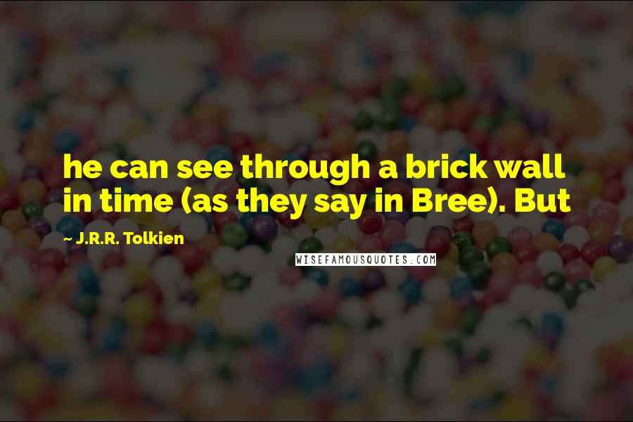 J.R.R. Tolkien Quotes: he can see through a brick wall in time (as they say in Bree). But