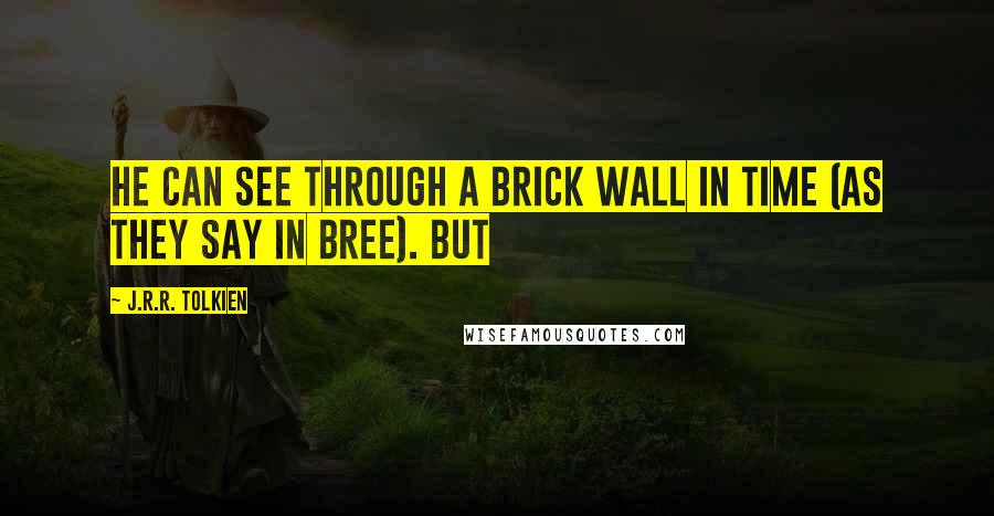 J.R.R. Tolkien Quotes: he can see through a brick wall in time (as they say in Bree). But