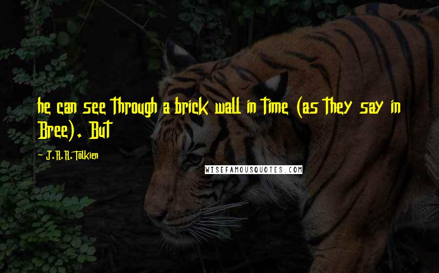 J.R.R. Tolkien Quotes: he can see through a brick wall in time (as they say in Bree). But
