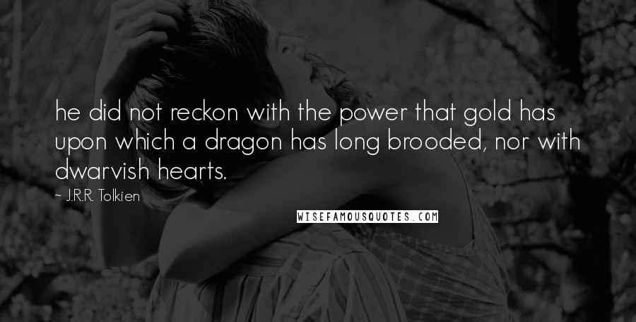 J.R.R. Tolkien Quotes: he did not reckon with the power that gold has upon which a dragon has long brooded, nor with dwarvish hearts.