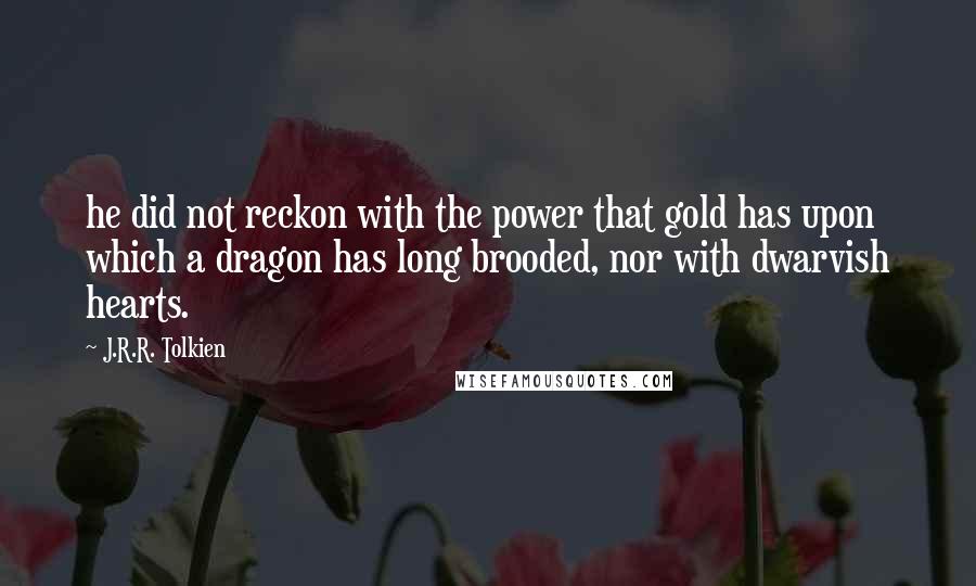 J.R.R. Tolkien Quotes: he did not reckon with the power that gold has upon which a dragon has long brooded, nor with dwarvish hearts.