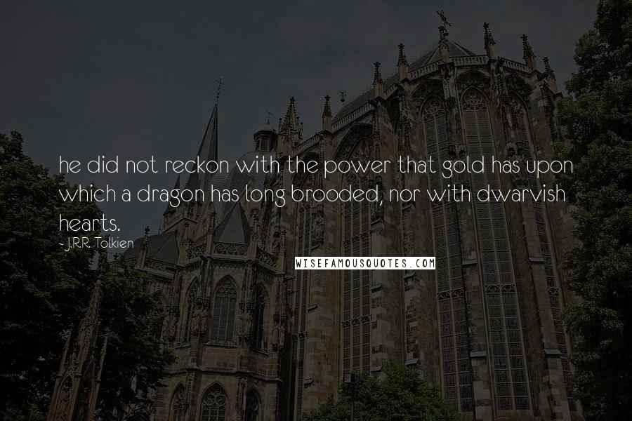 J.R.R. Tolkien Quotes: he did not reckon with the power that gold has upon which a dragon has long brooded, nor with dwarvish hearts.