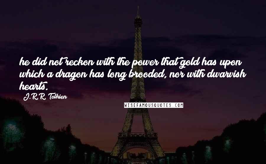 J.R.R. Tolkien Quotes: he did not reckon with the power that gold has upon which a dragon has long brooded, nor with dwarvish hearts.