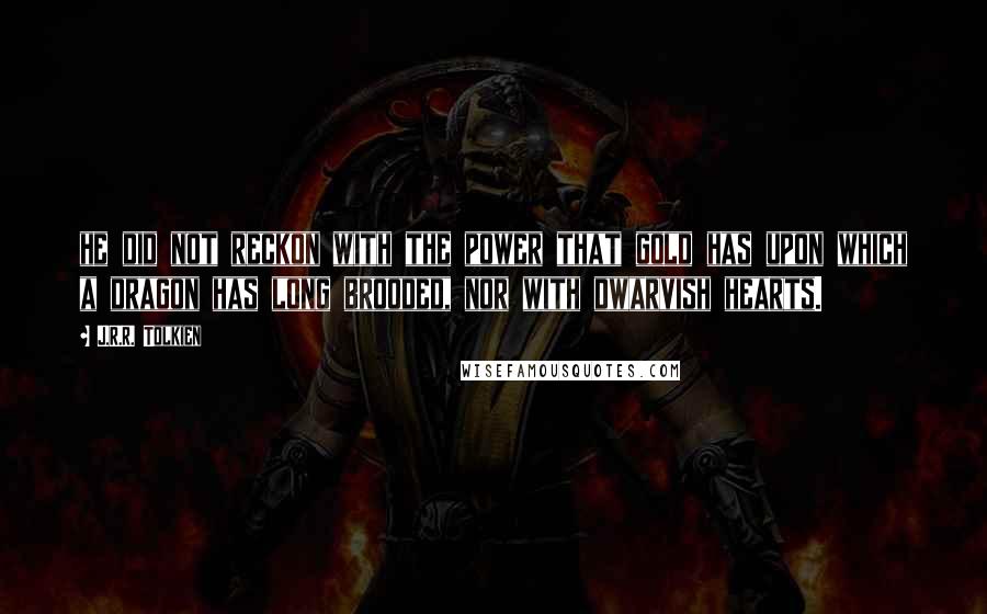 J.R.R. Tolkien Quotes: he did not reckon with the power that gold has upon which a dragon has long brooded, nor with dwarvish hearts.