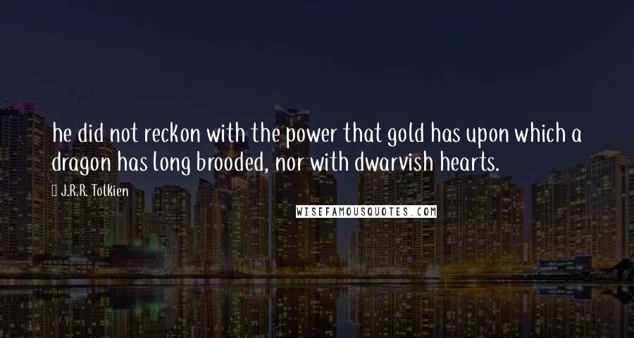 J.R.R. Tolkien Quotes: he did not reckon with the power that gold has upon which a dragon has long brooded, nor with dwarvish hearts.