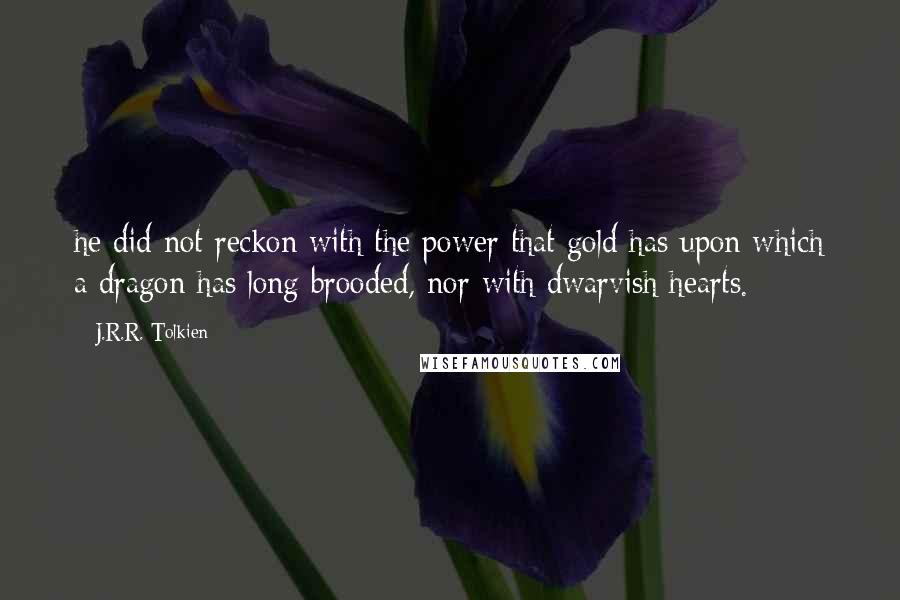 J.R.R. Tolkien Quotes: he did not reckon with the power that gold has upon which a dragon has long brooded, nor with dwarvish hearts.