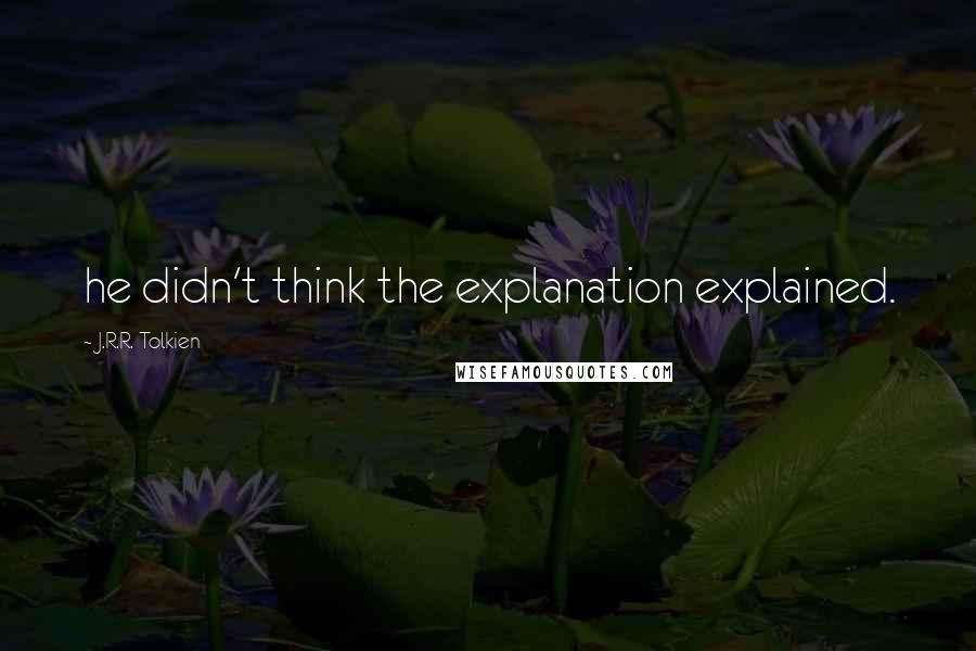 J.R.R. Tolkien Quotes: he didn't think the explanation explained.