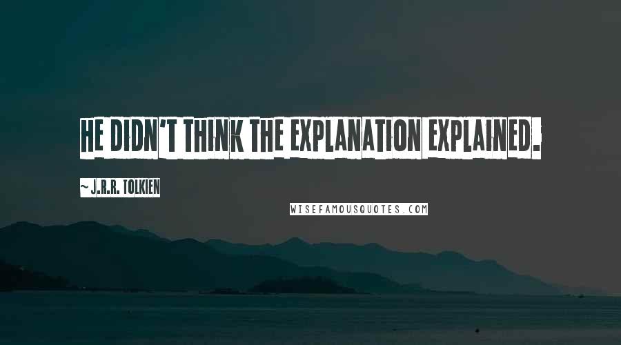 J.R.R. Tolkien Quotes: he didn't think the explanation explained.