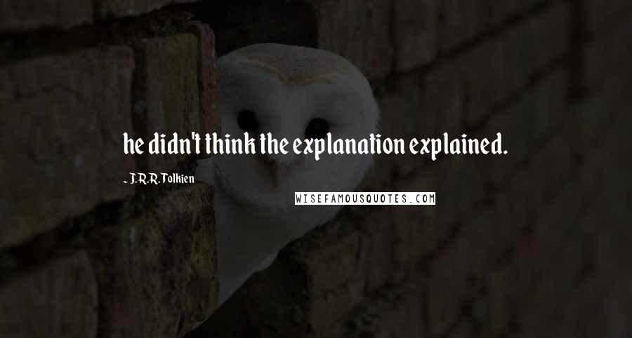 J.R.R. Tolkien Quotes: he didn't think the explanation explained.