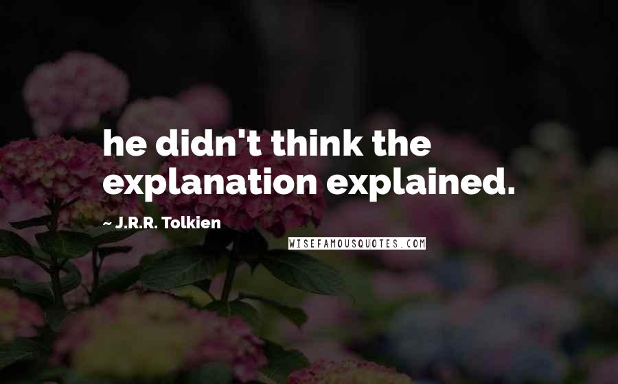 J.R.R. Tolkien Quotes: he didn't think the explanation explained.