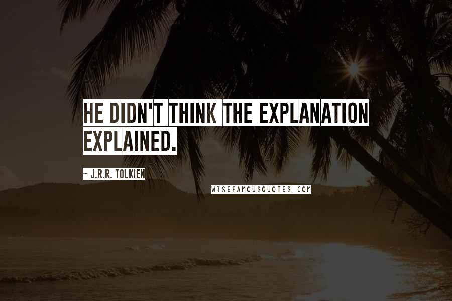J.R.R. Tolkien Quotes: he didn't think the explanation explained.