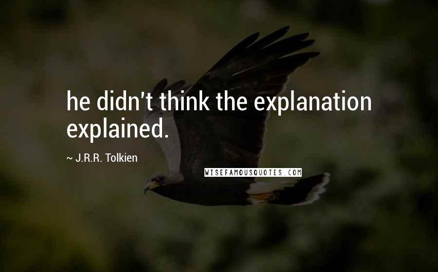 J.R.R. Tolkien Quotes: he didn't think the explanation explained.