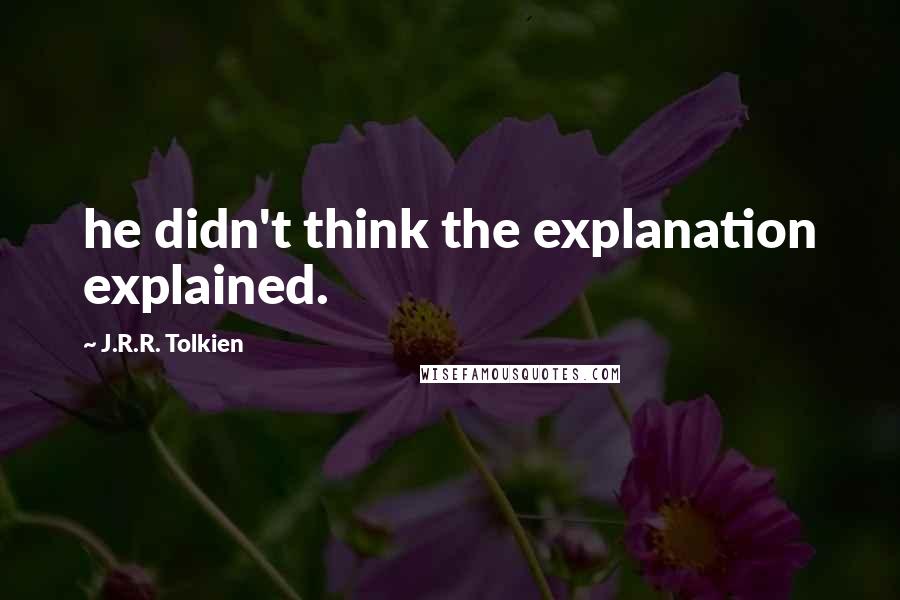 J.R.R. Tolkien Quotes: he didn't think the explanation explained.
