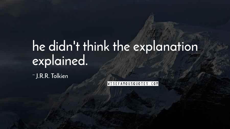 J.R.R. Tolkien Quotes: he didn't think the explanation explained.