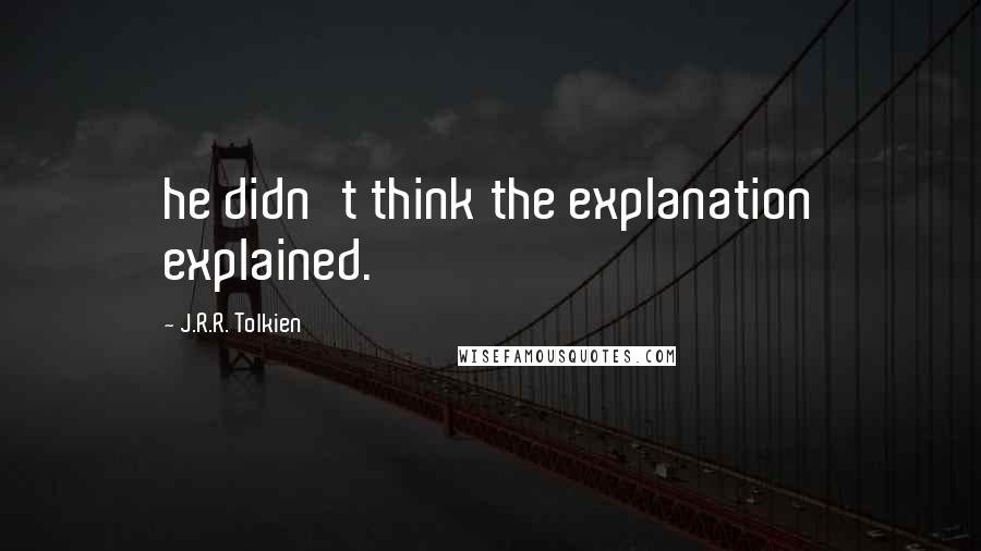 J.R.R. Tolkien Quotes: he didn't think the explanation explained.