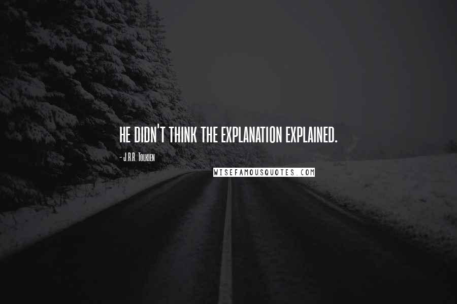 J.R.R. Tolkien Quotes: he didn't think the explanation explained.