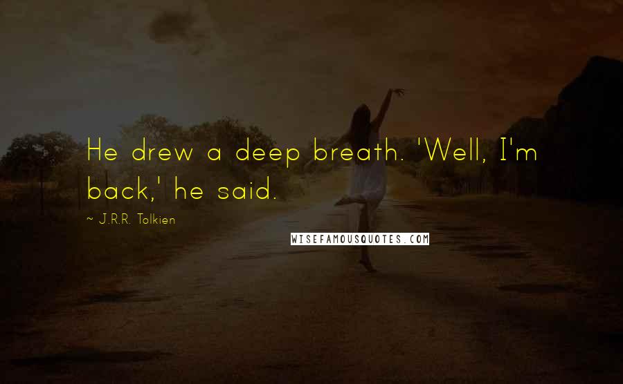 J.R.R. Tolkien Quotes: He drew a deep breath. 'Well, I'm back,' he said.