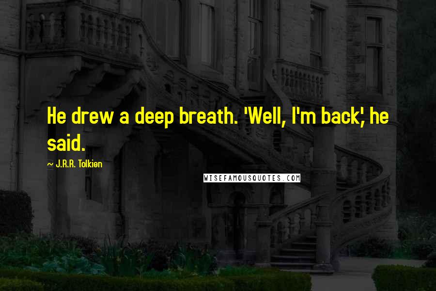 J.R.R. Tolkien Quotes: He drew a deep breath. 'Well, I'm back,' he said.