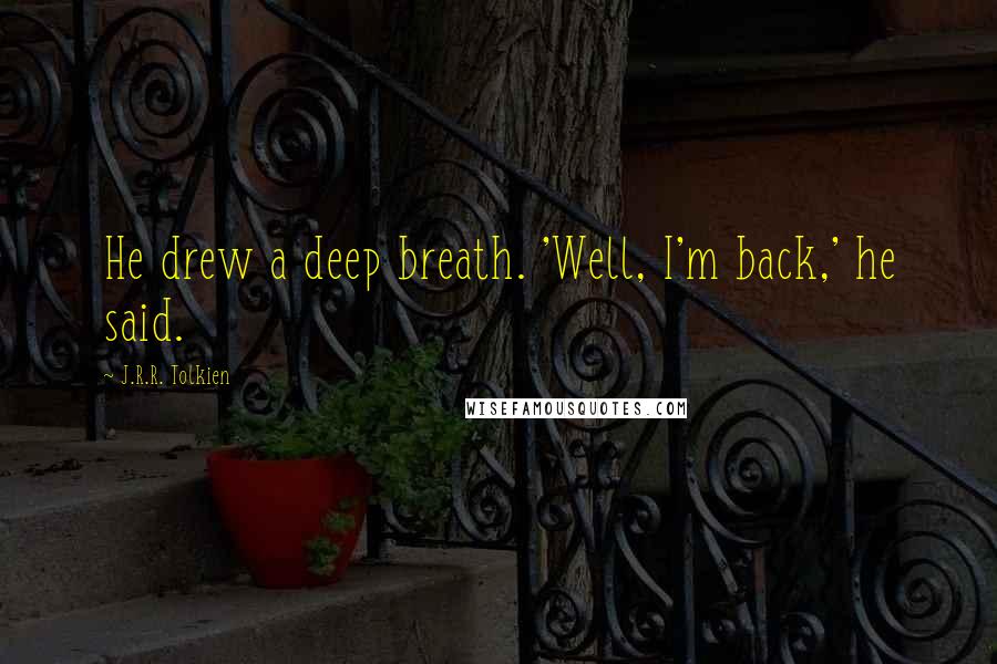 J.R.R. Tolkien Quotes: He drew a deep breath. 'Well, I'm back,' he said.