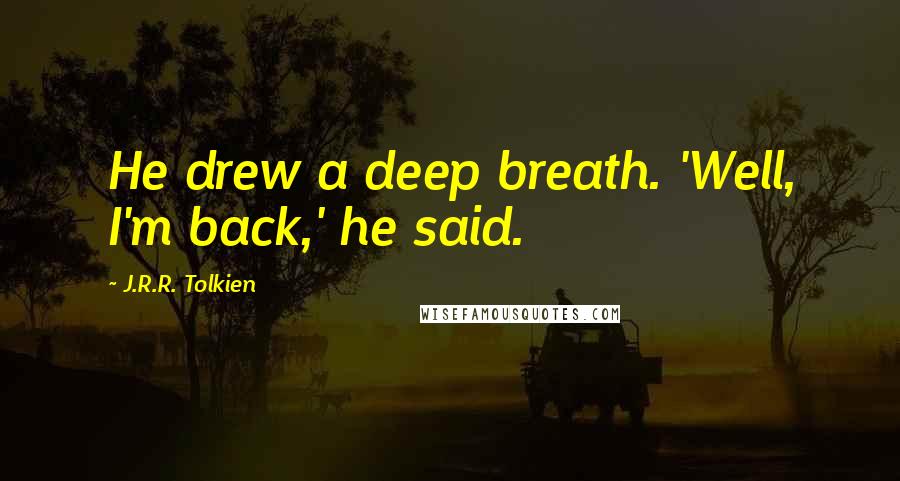 J.R.R. Tolkien Quotes: He drew a deep breath. 'Well, I'm back,' he said.