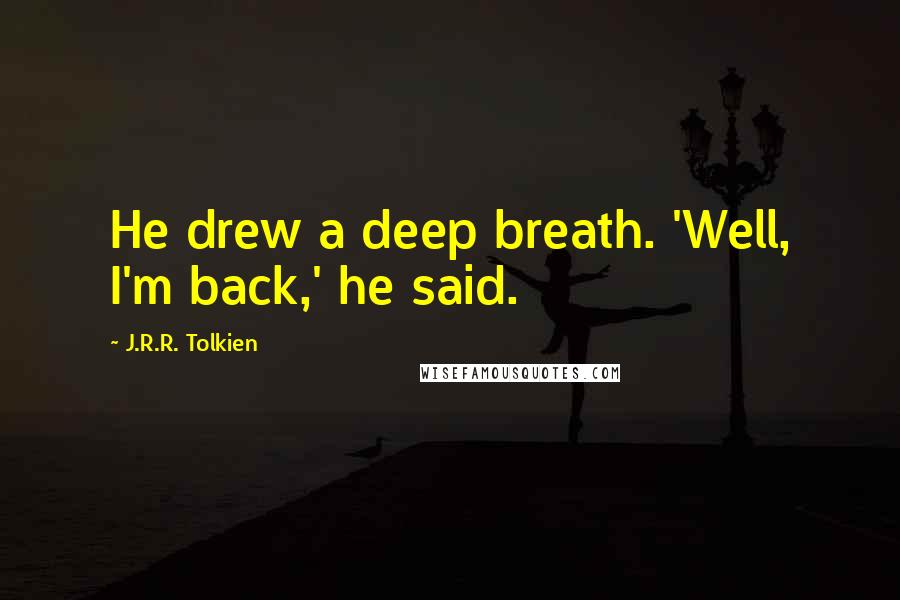J.R.R. Tolkien Quotes: He drew a deep breath. 'Well, I'm back,' he said.