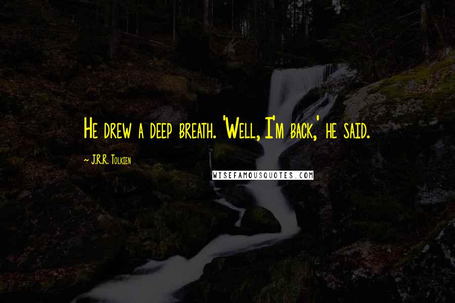 J.R.R. Tolkien Quotes: He drew a deep breath. 'Well, I'm back,' he said.