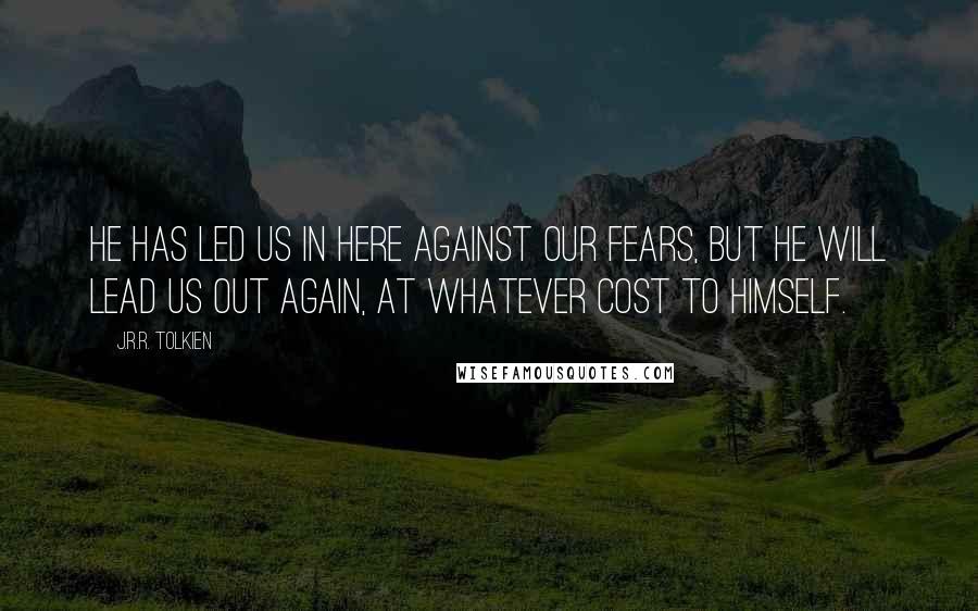 J.R.R. Tolkien Quotes: He has led us in here against our fears, but he will lead us out again, at whatever cost to himself.