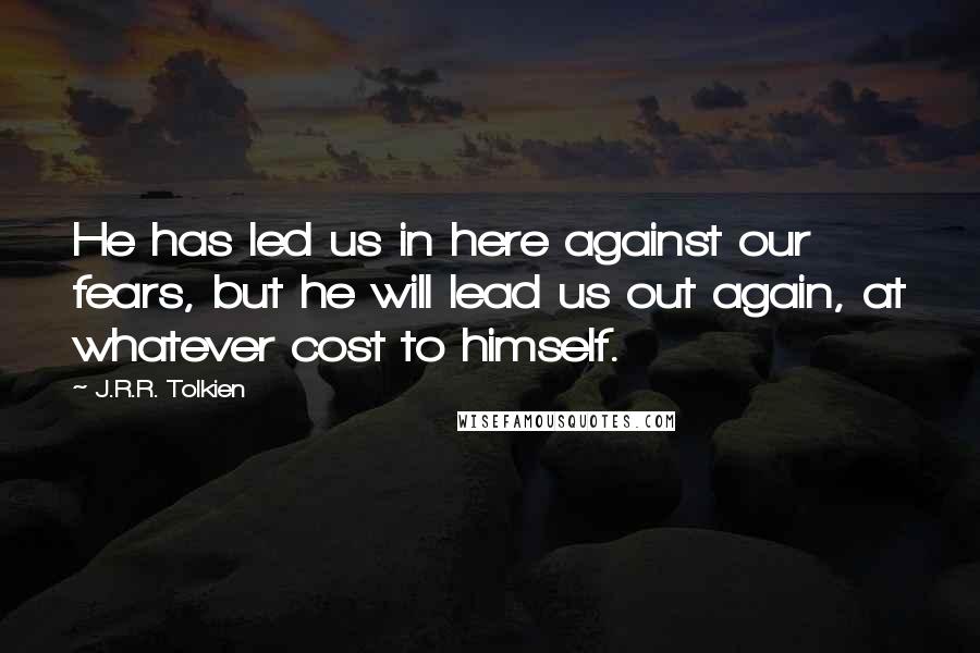 J.R.R. Tolkien Quotes: He has led us in here against our fears, but he will lead us out again, at whatever cost to himself.