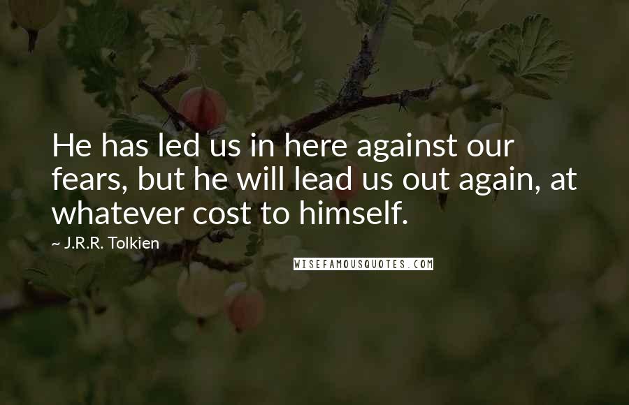 J.R.R. Tolkien Quotes: He has led us in here against our fears, but he will lead us out again, at whatever cost to himself.